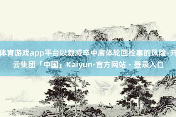 体育游戏app平台以裁减卒中庸体轮回栓塞的风险-开云集团「中国」Kaiyun·官方网站 - 登录入口