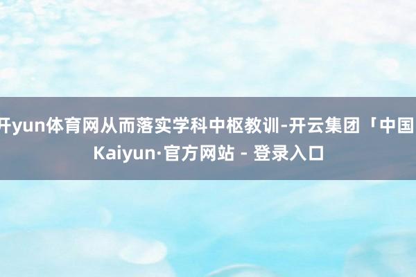 开yun体育网从而落实学科中枢教训-开云集团「中国」Kaiyun·官方网站 - 登录入口