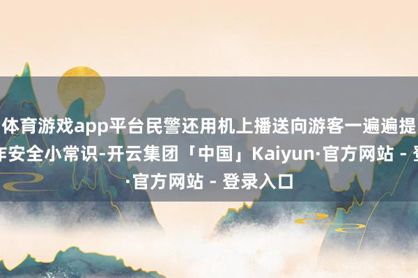 体育游戏app平台民警还用机上播送向游客一遍遍提升着反诈安全小常识-开云集团「中国」Kaiyun·官方网站 - 登录入口