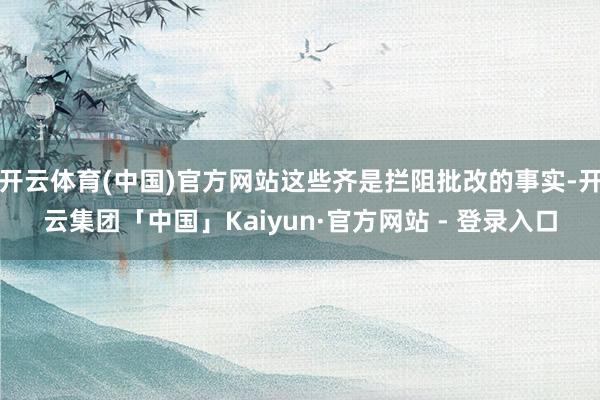 开云体育(中国)官方网站这些齐是拦阻批改的事实-开云集团「中国」Kaiyun·官方网站 - 登录入口