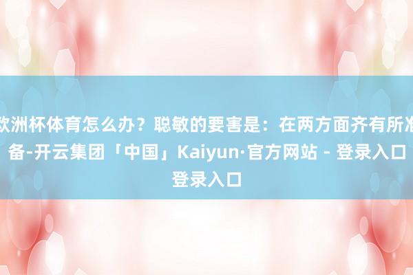 欧洲杯体育怎么办？聪敏的要害是：在两方面齐有所准备-开云集团「中国」Kaiyun·官方网站 - 登录入口