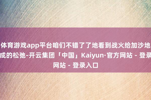 体育游戏app平台咱们不错了了地看到战火给加沙地带酿成的松弛-开云集团「中国」Kaiyun·官方网站 - 登录入口
