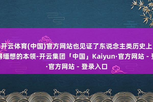 开云体育(中国)官方网站也见证了东说念主类历史上好多值得缅想的本领-开云集团「中国」Kaiyun·官方网站 - 登录入口