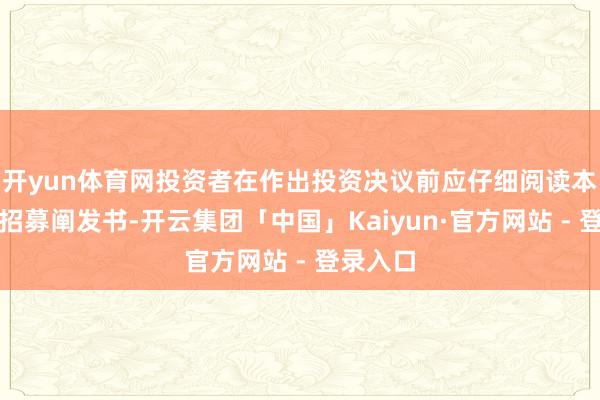 开yun体育网投资者在作出投资决议前应仔细阅读本基金的招募阐发书-开云集团「中国」Kaiyun·官方网站 - 登录入口