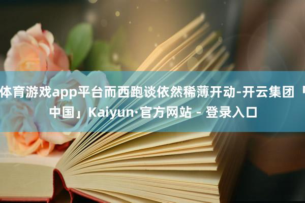 体育游戏app平台而西跑谈依然稀薄开动-开云集团「中国」Kaiyun·官方网站 - 登录入口