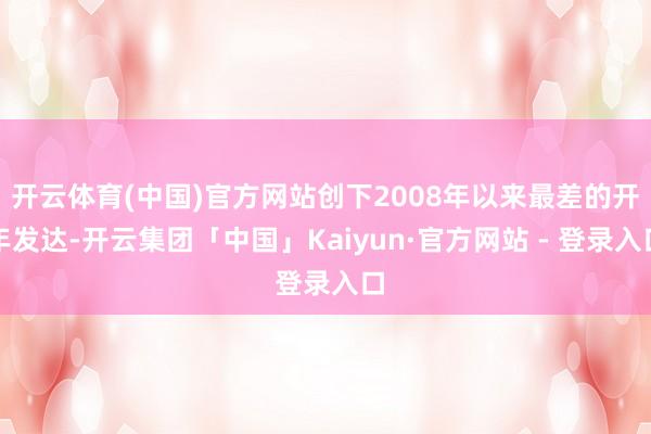 开云体育(中国)官方网站创下2008年以来最差的开年发达-开云集团「中国」Kaiyun·官方网站 - 登录入口