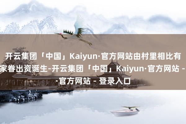 开云集团「中国」Kaiyun·官方网站由村里相比有钱的陈氏家眷出资诞生-开云集团「中国」Kaiyun·官方网站 - 登录入口
