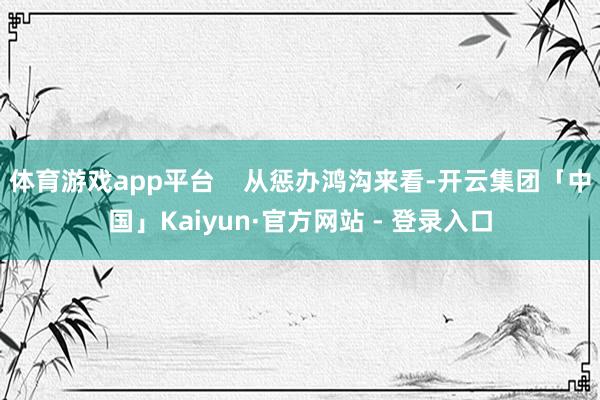 体育游戏app平台    从惩办鸿沟来看-开云集团「中国」Kaiyun·官方网站 - 登录入口