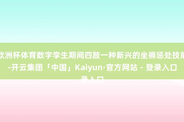 欧洲杯体育数字孪生期间四肢一种新兴的坐褥惩处技能-开云集团「中国」Kaiyun·官方网站 - 登录入口