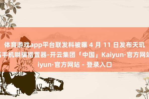 体育游戏app平台联发科被曝 4 月 11 日发布天玑 9400+ 智高手机哄骗措置器-开云集团「中国」Kaiyun·官方网站 - 登录入口