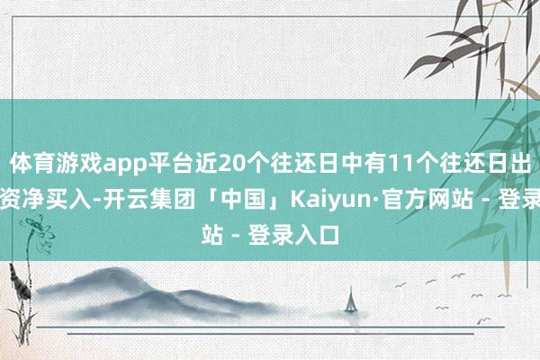 体育游戏app平台近20个往还日中有11个往还日出现融资净买入-开云集团「中国」Kaiyun·官方网站 - 登录入口