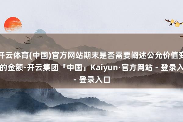开云体育(中国)官方网站期末是否需要阐述公允价值变动的金额-开云集团「中国」Kaiyun·官方网站 - 登录入口