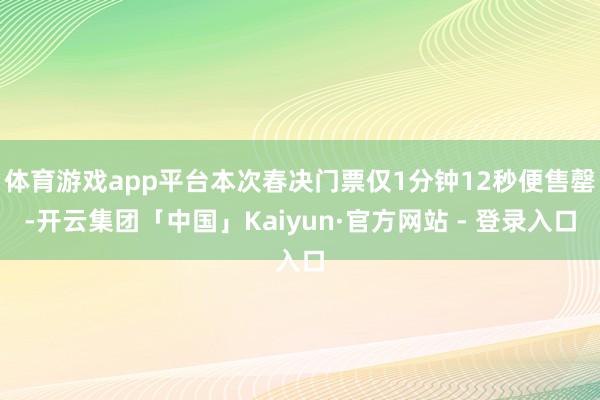 体育游戏app平台本次春决门票仅1分钟12秒便售罄-开云集团「中国」Kaiyun·官方网站 - 登录入口