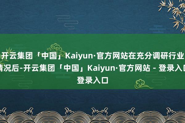 开云集团「中国」Kaiyun·官方网站在充分调研行业情况后-开云集团「中国」Kaiyun·官方网站 - 登录入口