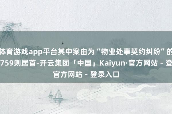 体育游戏app平台其中案由为“物业处事契约纠纷”的公告以759则居首-开云集团「中国」Kaiyun·官方网站 - 登录入口