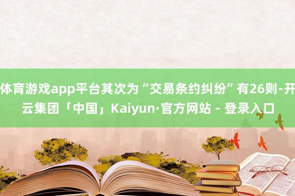 体育游戏app平台其次为“交易条约纠纷”有26则-开云集团「中国」Kaiyun·官方网站 - 登录入口