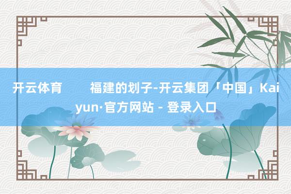 开云体育        福建的划子-开云集团「中国」Kaiyun·官方网站 - 登录入口
