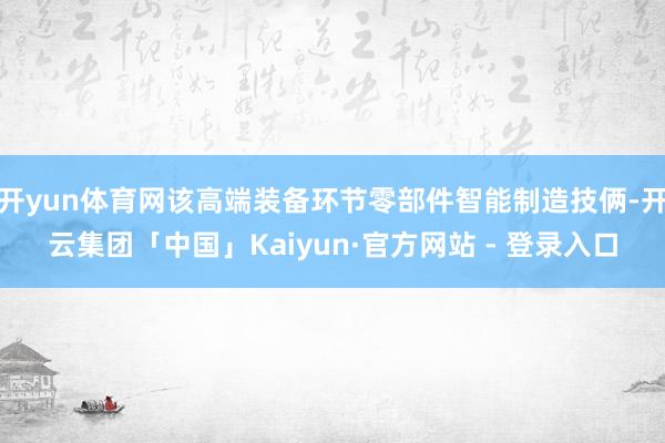 开yun体育网该高端装备环节零部件智能制造技俩-开云集团「中国」Kaiyun·官方网站 - 登录入口