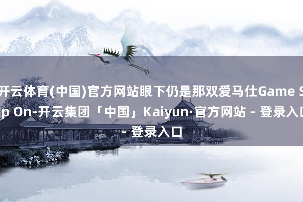 开云体育(中国)官方网站眼下仍是那双爱马仕Game Slip On-开云集团「中国」Kaiyun·官方网站 - 登录入口