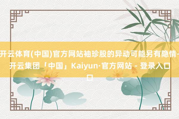 开云体育(中国)官方网站袖珍股的异动可能另有隐情-开云集团「中国」Kaiyun·官方网站 - 登录入口