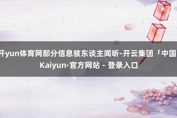 开yun体育网部分信息骇东谈主闻听-开云集团「中国」Kaiyun·官方网站 - 登录入口