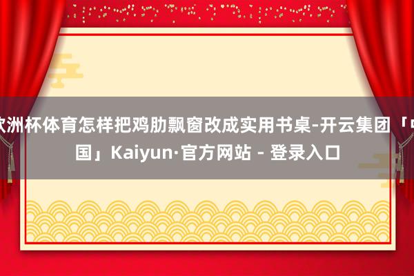 欧洲杯体育怎样把鸡肋飘窗改成实用书桌-开云集团「中国」Kaiyun·官方网站 - 登录入口