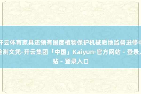 开云体育家具还领有国度植物保护机械质地监督进修中心检测文凭-开云集团「中国」Kaiyun·官方网站 - 登录入口
