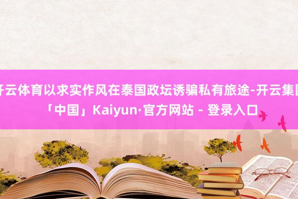 开云体育以求实作风在泰国政坛诱骗私有旅途-开云集团「中国」Kaiyun·官方网站 - 登录入口