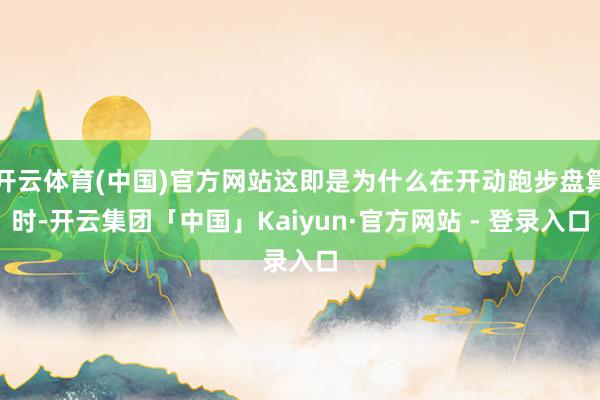 开云体育(中国)官方网站这即是为什么在开动跑步盘算时-开云集团「中国」Kaiyun·官方网站 - 登录入口