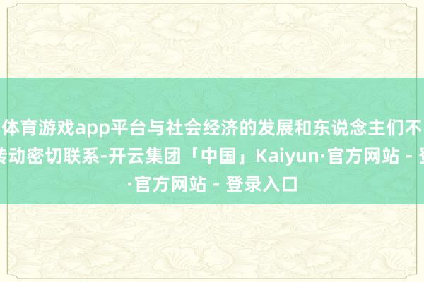 体育游戏app平台与社会经济的发展和东说念主们不雅念的转动密切联系-开云集团「中国」Kaiyun·官方网站 - 登录入口