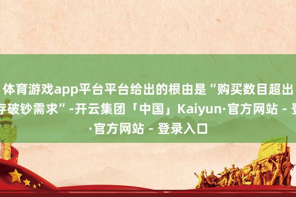 体育游戏app平台平台给出的根由是“购买数目超出平时生存破钞需求”-开云集团「中国」Kaiyun·官方网站 - 登录入口