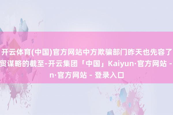 开云体育(中国)官方网站中方欺骗部门昨天也先容了吉隆坡经贸谋略的截至-开云集团「中国」Kaiyun·官方网站 - 登录入口