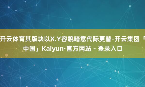 开云体育其版块以X.Y容貌暗意代际更替-开云集团「中国」Kaiyun·官方网站 - 登录入口