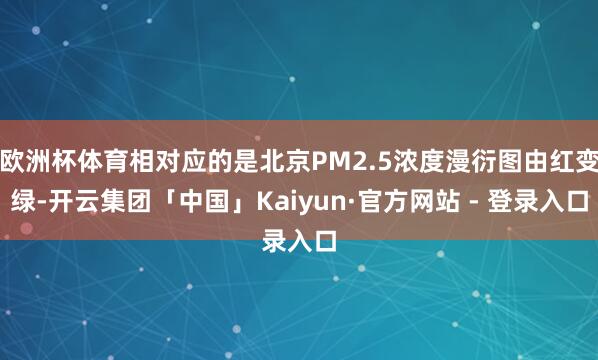 欧洲杯体育相对应的是北京PM2.5浓度漫衍图由红变绿-开云集团「中国」Kaiyun·官方网站 - 登录入口